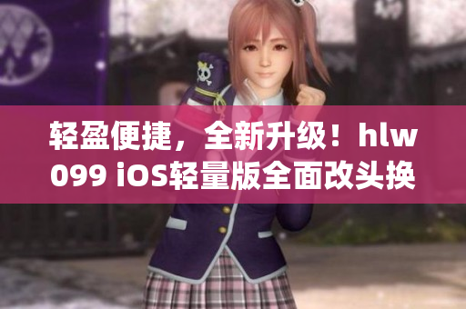 轻盈便捷，全新升级！hlw099 iOS轻量版全面改头换面(1)