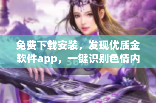 免费下载安装，发现优质金软件app，一键识别色情内容 