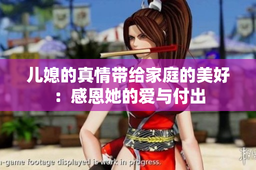 儿媳的真情带给家庭的美好：感恩她的爱与付出