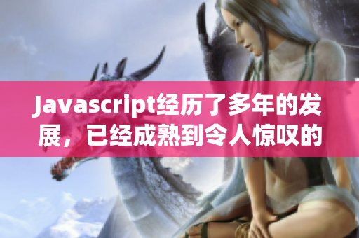 Javascript经历了多年的发展，已经成熟到令人惊叹的地步