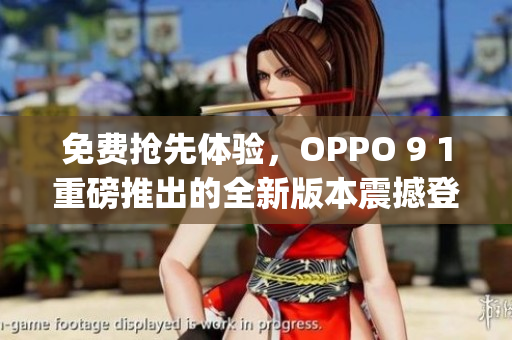 免费抢先体验，OPPO 9 1重磅推出的全新版本震撼登场(1)