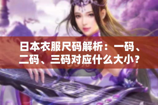 日本衣服尺码解析：一码、二码、三码对应什么大小？