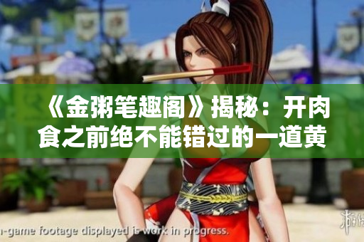 《金粥笔趣阁》揭秘：开肉食之前绝不能错过的一道黄金粥！