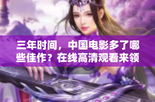 三年时间，中国电影多了哪些佳作？在线高清观看来领略