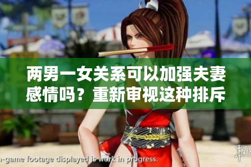 两男一女关系可以加强夫妻感情吗？重新审视这种排斥的三角关系