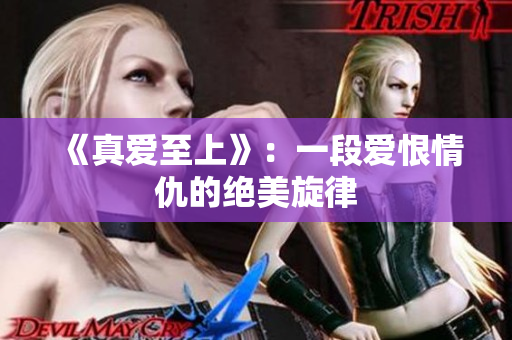 《真爱至上》：一段爱恨情仇的绝美旋律