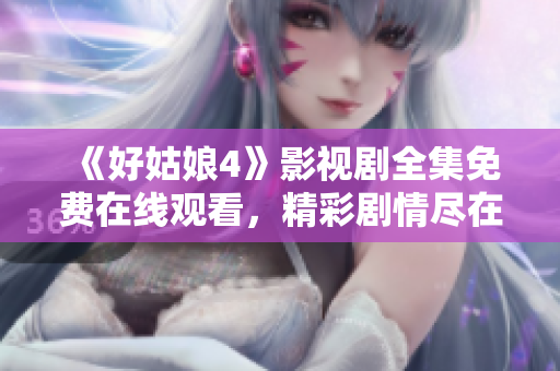 《好姑娘4》影视剧全集免费在线观看，精彩剧情尽在眼前