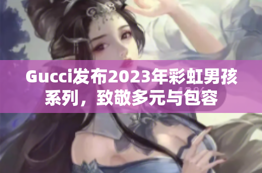 Gucci发布2023年彩虹男孩系列，致敬多元与包容