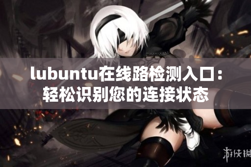 lubuntu在线路检测入口：轻松识别您的连接状态