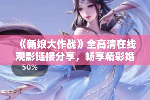 《新娘大作战》全高清在线观影链接分享，畅享精彩婚礼大战！