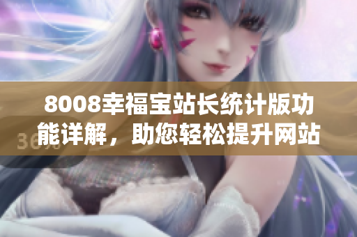 8008幸福宝站长统计版功能详解，助您轻松提升网站管理效率