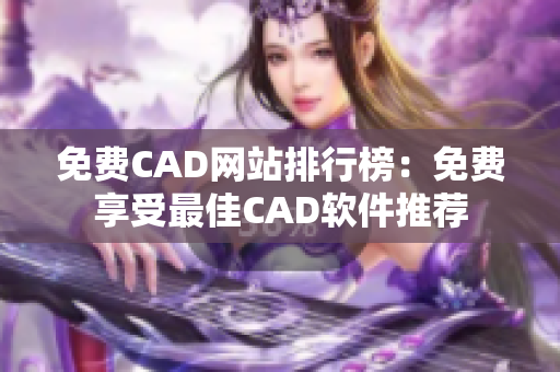 免费CAD网站排行榜：免费享受最佳CAD软件推荐
