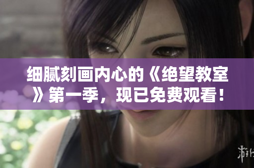细腻刻画内心的《绝望教室》第一季，现已免费观看！