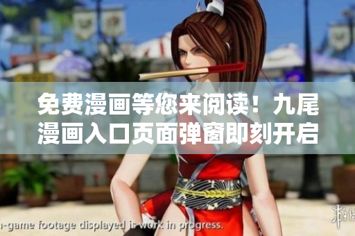 免费漫画等您来阅读！九尾漫画入口页面弹窗即刻开启