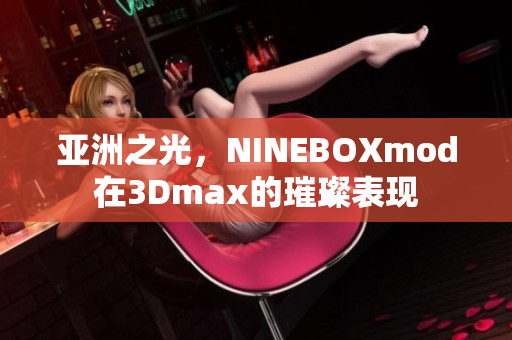 亚洲之光，NINEBOXmod在3Dmax的璀璨表现