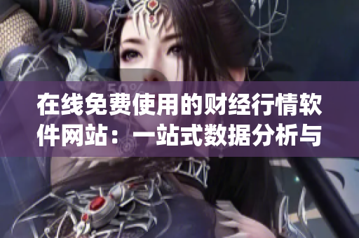 在线免费使用的财经行情软件网站：一站式数据分析与交易工具(1)