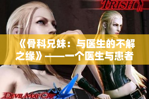 《骨科兄妹：与医生的不解之缘》——一个医生与患者的故事