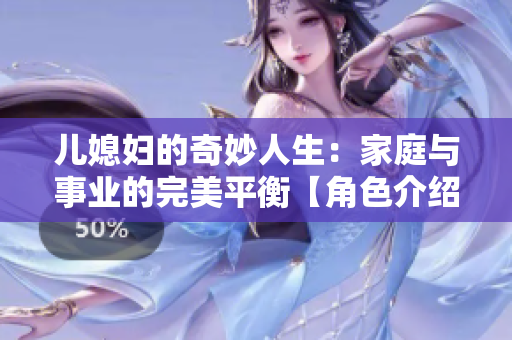儿媳妇的奇妙人生：家庭与事业的完美平衡【角色介绍】