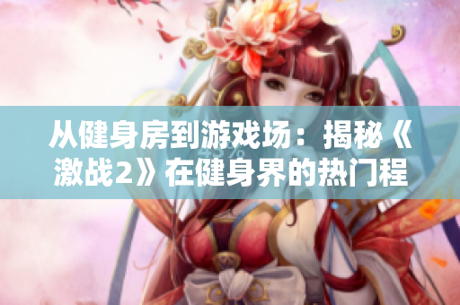 从健身房到游戏场：揭秘《激战2》在健身界的热门程度！