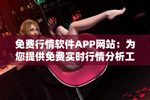 免费行情软件APP网站：为您提供免费实时行情分析工具