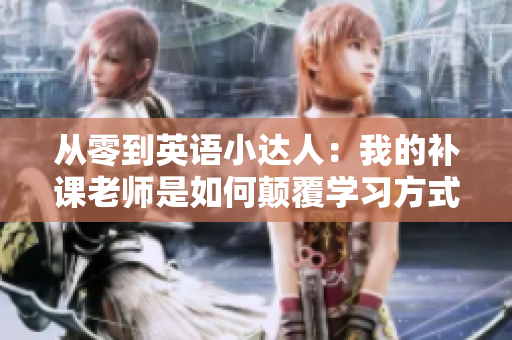 从零到英语小达人：我的补课老师是如何颠覆学习方式的