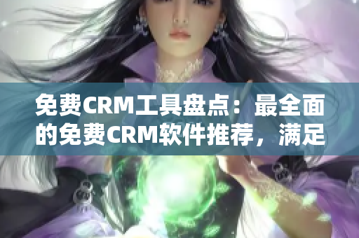 免费CRM工具盘点：最全面的免费CRM软件推荐，满足各种业务需求