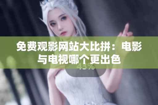 免费观影网站大比拼：电影与电视哪个更出色