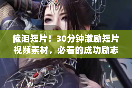催泪短片！30分钟激励短片视频素材，必看的成功励志经典影片(1)