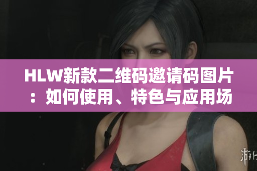 HLW新款二维码邀请码图片：如何使用、特色与应用场景详解