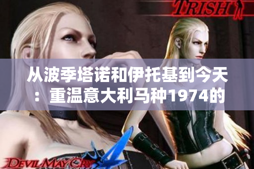 从波季塔诺和伊托基到今天：重温意大利马种1974的历史及现状
