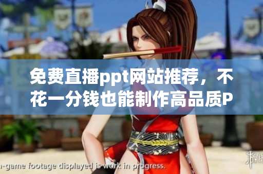 免费直播ppt网站推荐，不花一分钱也能制作高品质PPT！