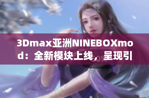 3Dmax亚洲NINEBOXmod：全新模块上线，呈现引人入胜的体验(1)