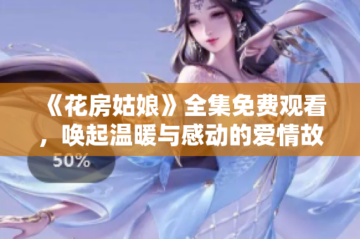 《花房姑娘》全集免费观看，唤起温暖与感动的爱情故事