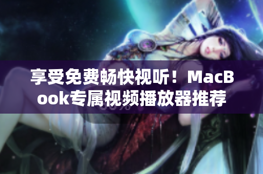享受免费畅快视听！MacBook专属视频播放器推荐