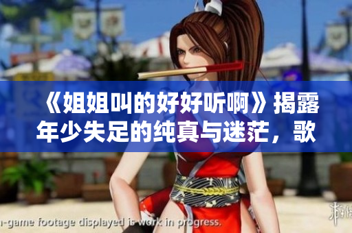《姐姐叫的好好听啊》揭露年少失足的纯真与迷茫，歌曲传达人性恶与善的共存。