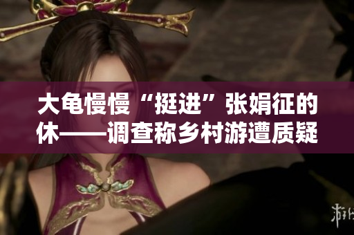 大龟慢慢“挺进”张娟征的休——调查称乡村游遭质疑