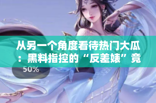 从另一个角度看待热门大瓜：黑料指控的“反差婊”竟成电磁炉代言人