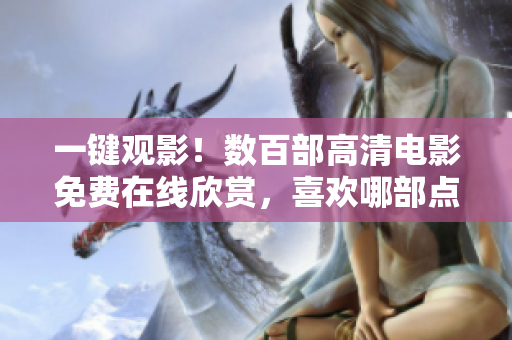 一键观影！数百部高清电影免费在线欣赏，喜欢哪部点哪部！