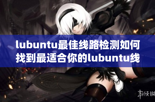 lubuntu最佳线路检测如何找到最适合你的lubuntu线路(1)