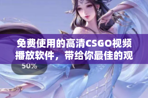 免费使用的高清CSGO视频播放软件，带给你最佳的观赏体验