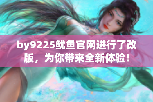 by9225鱿鱼官网进行了改版，为你带来全新体验！