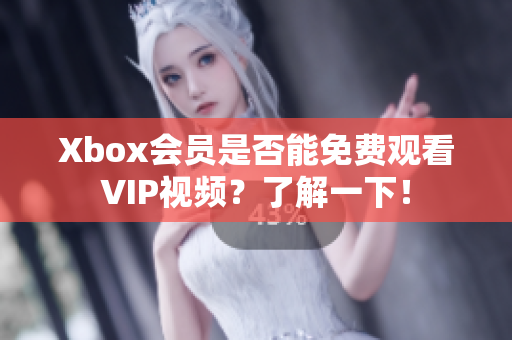 Xbox会员是否能免费观看VIP视频？了解一下！