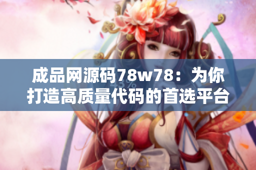 成品网源码78w78：为你打造高质量代码的首选平台