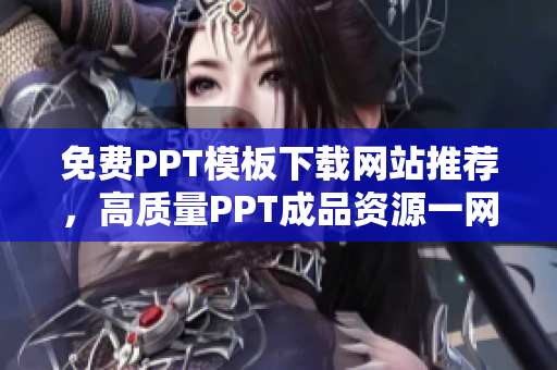 免费PPT模板下载网站推荐，高质量PPT成品资源一网打尽
