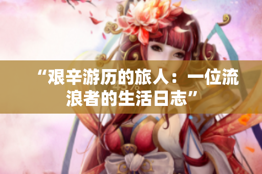 “艰辛游历的旅人：一位流浪者的生活日志”