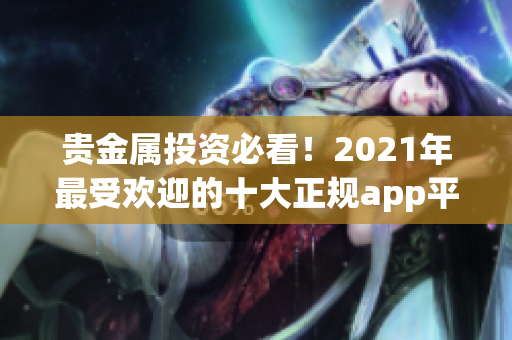 贵金属投资必看！2021年最受欢迎的十大正规app平台排行榜揭晓