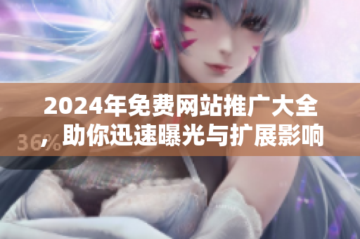 2024年免费网站推广大全，助你迅速曝光与扩展影响力