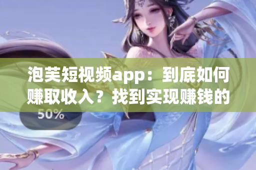 泡芙短视频app：到底如何赚取收入？找到实现赚钱的方法(1)