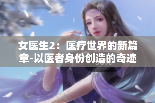 女医生2：医疗世界的新篇章-以医者身份创造的奇迹