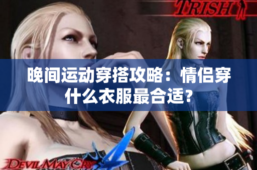 晚间运动穿搭攻略：情侣穿什么衣服最合适？
